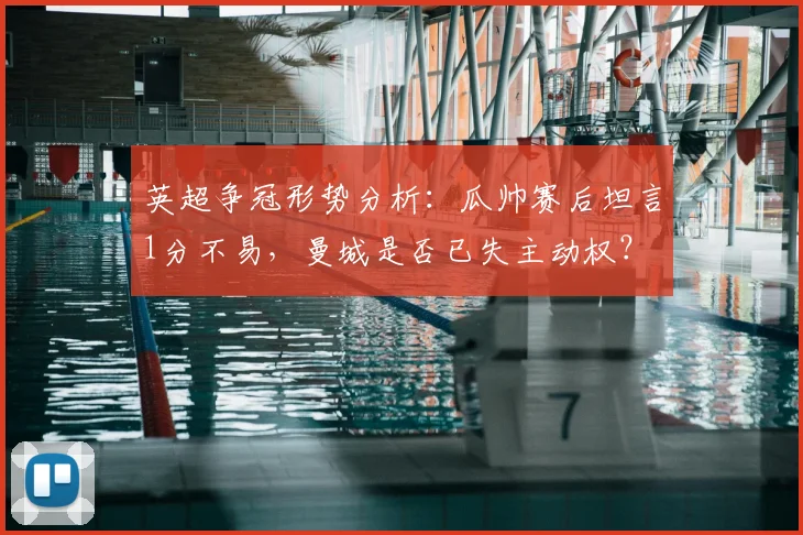 英超争冠形势分析:瓜帅赛后坦言1分不易,曼城是否已失主动权?
