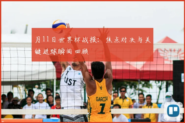月11日世界杯战报：焦点对决与关键进球瞬间回顾