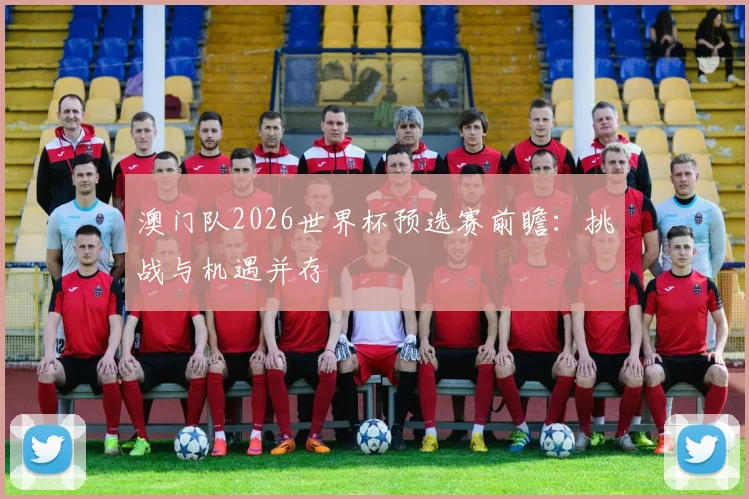 澳门队2026世界杯预选赛前瞻：挑战与机遇并存