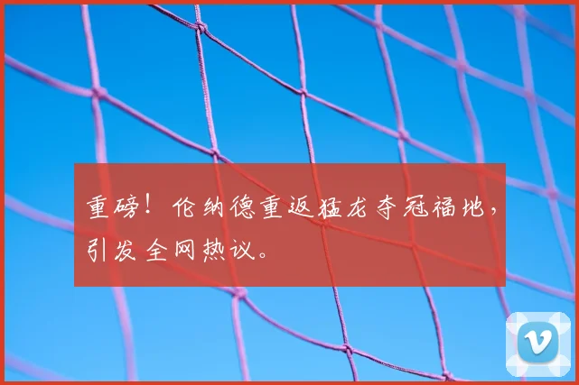 重磅!伦纳德重返猛龙夺冠福地,引发全网热议。
