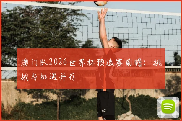 澳门队2026世界杯预选赛前瞻：挑战与机遇并存